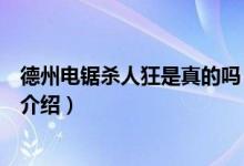 德州電鋸殺人狂是真的嗎（關(guān)于德州電鋸殺人狂是真的嗎的介紹）