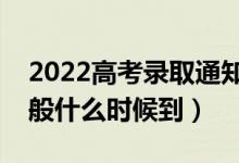 2022高考錄取通知書什么時(shí)候才能收到（一般什么時(shí)候到）