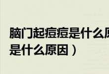 腦門起痘痘是什么原因該怎么辦（腦門起痘痘是什么原因）