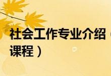 社會(huì)工作專業(yè)介紹（社會(huì)工作專業(yè)簡(jiǎn)介及主要課程）
