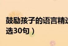 鼓勵孩子的語言精選短句（鼓勵孩子的語言精選30句）
