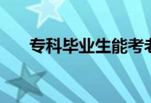 專科畢業(yè)生能考老師嗎（能當(dāng)教師嗎）