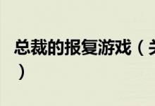 總裁的報(bào)復(fù)游戲（關(guān)于總裁的報(bào)復(fù)游戲的介紹）