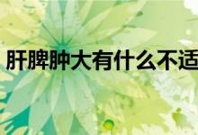 肝脾腫大有什么不適（肝脾腫大有什么癥狀）