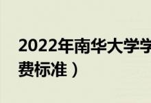2022年南華大學(xué)學(xué)費多少錢（一年各專業(yè)收費標(biāo)準(zhǔn)）