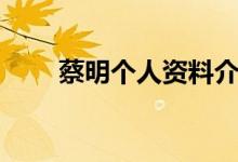 蔡明個人資料介紹（蔡明個人資料）