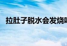 拉肚子脫水會發(fā)燒嗎(拉肚子脫水怎么辦)