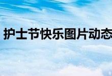 護(hù)士節(jié)快樂圖片動(dòng)態(tài)卡通（護(hù)士節(jié)快樂圖片）