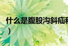 什么是腹股溝斜疝和直疝(什么是腹股溝斜疝)