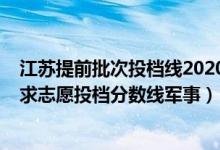 江蘇提前批次投檔線2020（江蘇2022普通類本科提前批征求志愿投檔分?jǐn)?shù)線軍事）