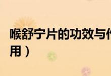 喉舒寧片的功效與作用（喉舒寧片的功效與作用）