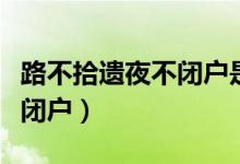 路不拾遺夜不閉戶是哪個朝代（路不拾遺夜不閉戶）