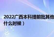 2022廣西本科提前批其他類征集志愿幾號(hào)填報(bào)（填報(bào)時(shí)間是什么時(shí)候）