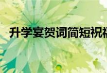 升學(xué)宴賀詞簡(jiǎn)短祝福語(yǔ)（祝學(xué)業(yè)有成的話）