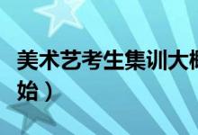 美術(shù)藝考生集訓(xùn)大概幾月份開(kāi)始（什么時(shí)候開(kāi)始）