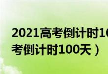 2021高考倒計(jì)時(shí)100天是幾月幾日（2021高考倒計(jì)時(shí)100天）