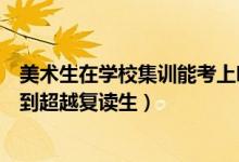 美術生在學校集訓能考上嗎（參加集訓的美術應屆生如何做到超越復讀生）