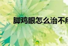 腳雞眼怎么治不疼（腳雞眼怎么根治）