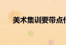美術(shù)集訓要帶點什么（有什么必需品）