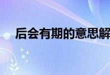 后會有期的意思解釋（后會有期的意思）