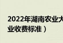 2022年湖南農(nóng)業(yè)大學(xué)學(xué)費(fèi)多少錢（一年各專業(yè)收費(fèi)標(biāo)準(zhǔn)）