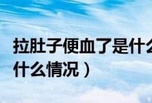 拉肚子便血了是什么原因(拉肚子有點便血是什么情況)