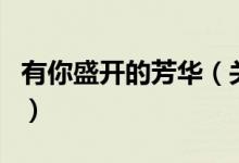 有你盛開(kāi)的芳華（關(guān)于有你盛開(kāi)的芳華的介紹）