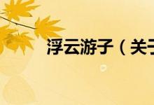浮云游子（關于浮云游子的介紹）