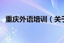 重慶外語(yǔ)培訓(xùn)（關(guān)于重慶外語(yǔ)培訓(xùn)的介紹）