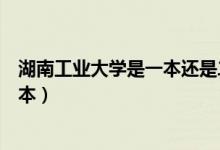 湖南工業(yè)大學是一本還是二本（湖南工業(yè)大學是一本還是二本）