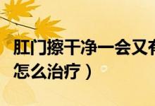 肛門擦干凈一會又有屎（肛門擦干凈又會有屎怎么治療）