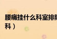 腰痛掛什么科室排除腰間盤突出(腰痛掛什么科)