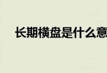 長(zhǎng)期橫盤是什么意思（橫盤是什么意思）