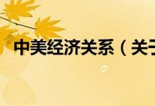 中美經(jīng)濟關(guān)系（關(guān)于中美經(jīng)濟關(guān)系的介紹）