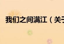 我們之間滿江（關(guān)于我們之間滿江的介紹）
