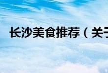 長沙美食推薦（關(guān)于長沙美食推薦的介紹）