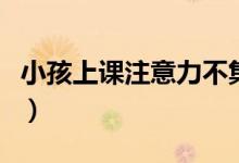 小孩上課注意力不集中怎么辦(走神訓(xùn)練方法)