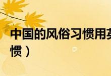 中國(guó)的風(fēng)俗習(xí)慣用英語怎么說（中國(guó)的風(fēng)俗習(xí)慣）
