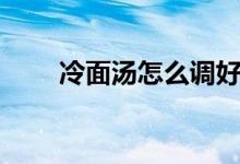 冷面湯怎么調(diào)好吃（冷面湯怎么調(diào)）
