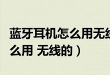 藍(lán)牙耳機(jī)怎么用無(wú)線(xiàn)充電器充電（藍(lán)牙耳機(jī)怎么用 無(wú)線(xiàn)的）