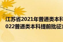 江蘇省2021年普通類本科提前批次征求志愿投檔線（江蘇2022普通類本科提前批征求志愿投檔分?jǐn)?shù)線物理類軍事）