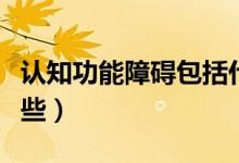 認知功能障礙包括什么（認知功能障礙包括哪些）