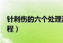針刺傷的六個(gè)處理流程（針刺傷的5個(gè)處理流程）