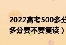 2022高考500多分還要再復(fù)讀一年嗎（500多分要不要復(fù)讀）