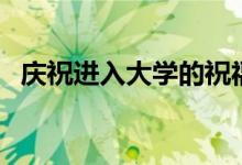 慶祝進(jìn)入大學(xué)的祝福語（考上大學(xué)的祝福）