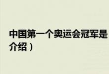 中國第一個(gè)奧運(yùn)會(huì)冠軍是（關(guān)于中國第一個(gè)奧運(yùn)會(huì)冠軍是的介紹）