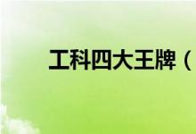 工科四大王牌（工科四大王牌專(zhuān)業(yè)）