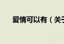 愛(ài)情可以有（關(guān)于愛(ài)情可以有的介紹）
