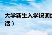 大學(xué)新生入學(xué)祝詞經(jīng)典寄語（新生入學(xué)祝福的話）