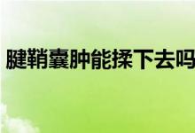 腱鞘囊腫能揉下去嗎(腱鞘囊腫能揉下去嗎)
